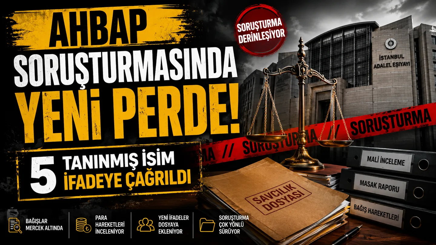Ahbap soruşturmasında yeni perde! 5 tanınmış isim ifadeye çağrıldı